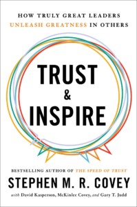 Trust & Inspire: How Truly Great Leaders Unleash Greatness in Others by Stephen M. R. Covey